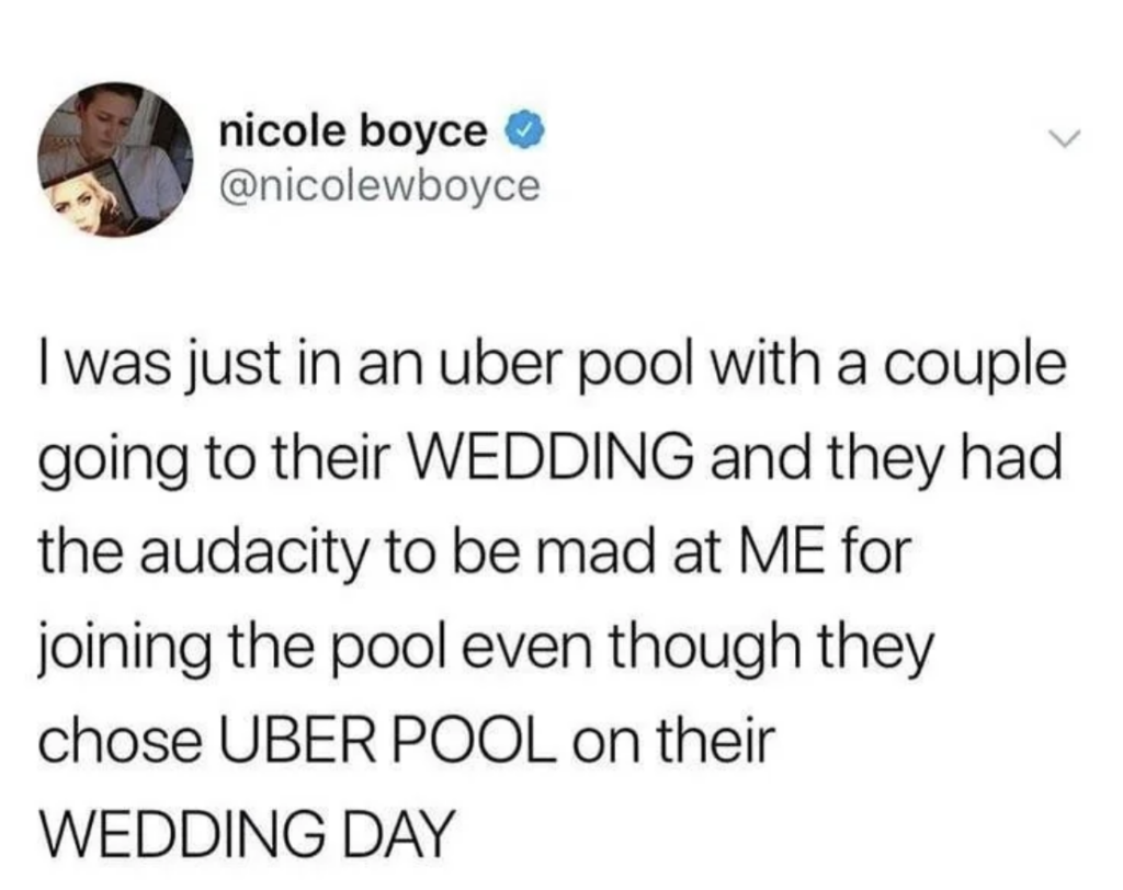 A tweet by @nicolewboyce reads: "I was just in an uber pool with a couple going to their WEDDING and they had the audacity to be mad at ME for joining the pool even though they chose UBER POOL on their WEDDING DAY.