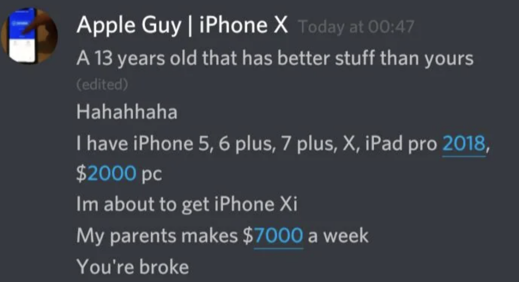 A Discord message from "Apple Guy | iPhone X" at 00:47 reads: "A 13 years old that has better stuff than yours (edited) Hahahahaha I have iPhone 5, 6 plus, 7 plus, X, iPad pro 2018, $2000 pc Im about to get iPhone Xi My parents makes $7000 a week You're broke".