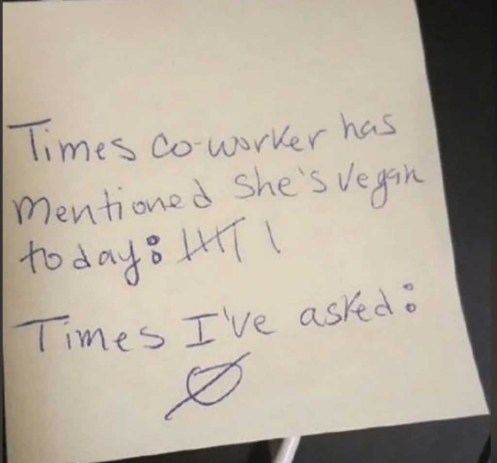 A sticky note with handwritten text reads: "Times co-worker has mentioned she's vegan today: 4. Times I've asked: 0." The numbers are depicted with tally marks and a circle-backslash symbol, respectively.