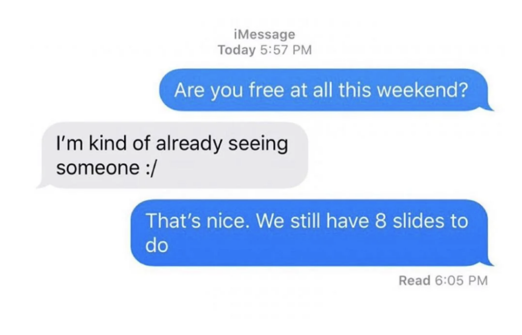 A screenshot of an iMessage conversation. One person asks, "Are you free at all this weekend?" The other replies, "I'm kind of already seeing someone :/". The first person responds, "That's nice. We still have 8 slides to do." The message is marked as read at 6:05 PM.