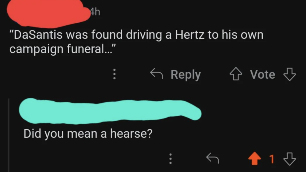 Screenshot of a social media exchange. A user comments, "DaSantis was found driving a Hertz to his own campaign funeral..." A second user replies, "Did you mean a hearse?" The second user's reply has one upvote.