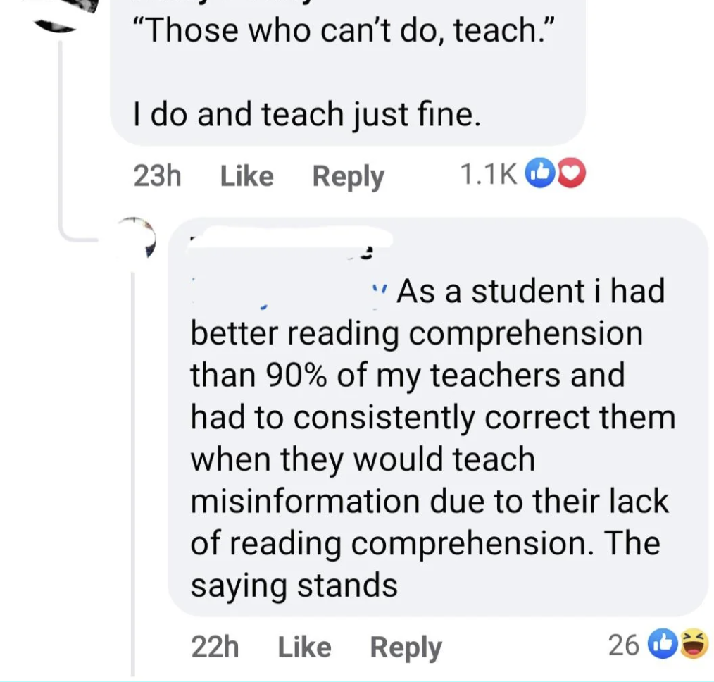 A social media comment thread with three comments. The first comment reads, "Those who can't do, teach." The second comment responds, "I do and teach just fine." The third comment states, "As a student I had better reading comprehension than 90% of my teachers...