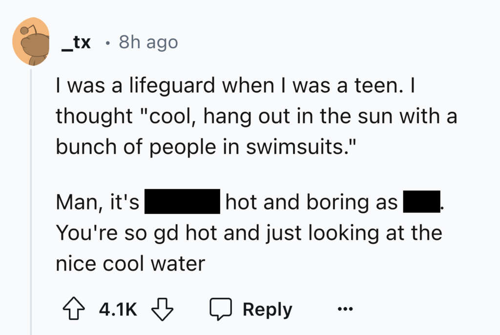 A Reddit comment reads: "I was a lifeguard when I was a teen. I thought 'cool, hang out in the sun with a bunch of people in swimsuits.' Man, it's [censored] hot and boring as [censored]. You're so gd hot and just looking at the nice cool water." It has 4.1K upvotes and a reply button.