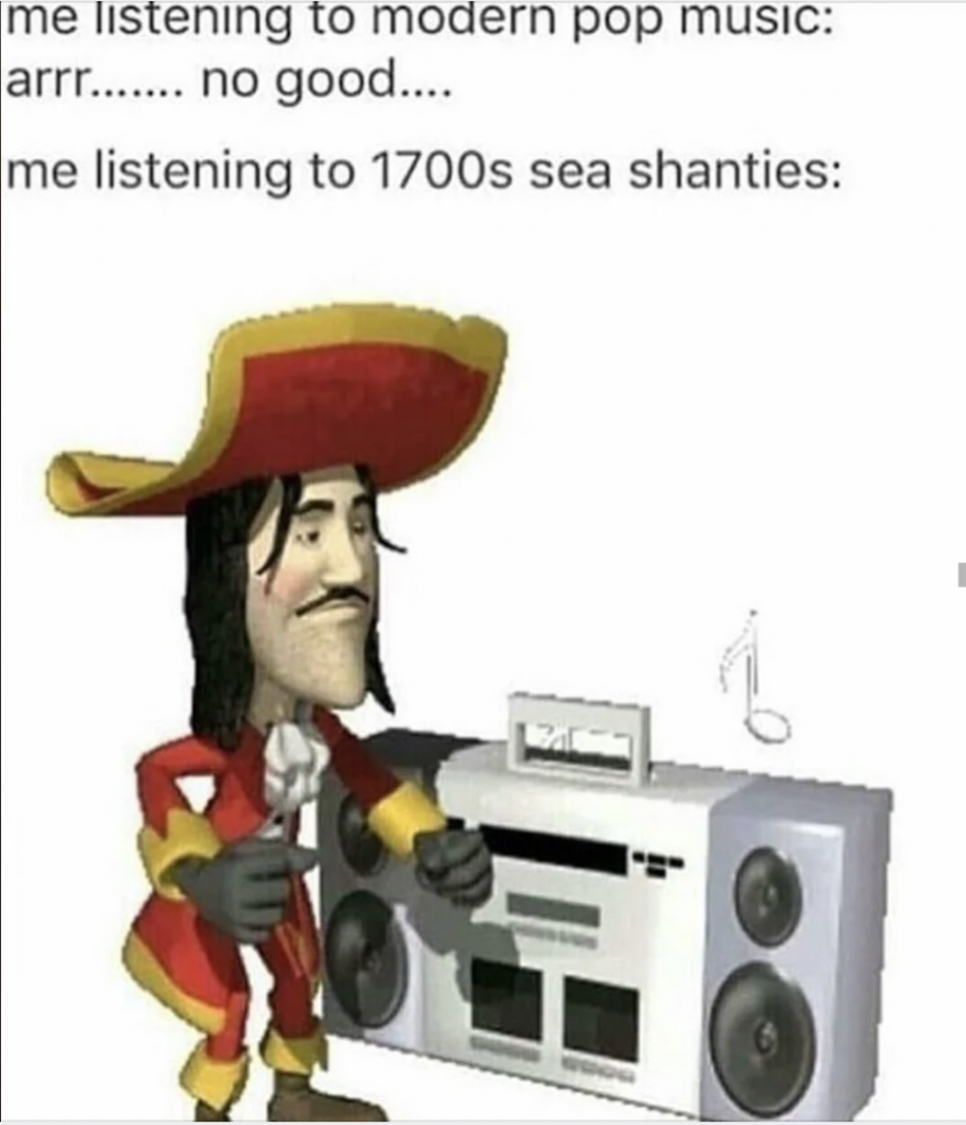 A meme depicts a cartoon pirate joyfully dancing next to a boombox. The top text reads, "me listening to modern pop music: arrr....... no good...." and the bottom text reads, "me listening to 1700s sea shanties:" indicating a preference for older music.