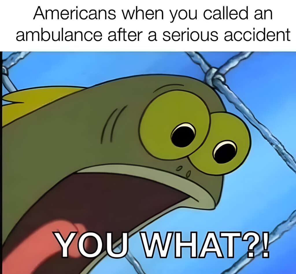 An animated fish with a shocked and wide-eyed expression, accompanied by the text, "Americans when you called an ambulance after a serious accident" at the top and "YOU WHAT?!" at the bottom. The fish is a character from the show SpongeBob SquarePants.