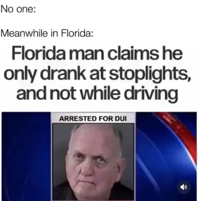 A text meme with a headline reading: "No one: Meanwhile in Florida: Florida man claims he only drank at stoplights, and not while driving." Below the headline is a news graphic showing a mugshot of an elderly man with the caption "ARRESTED FOR DUI.