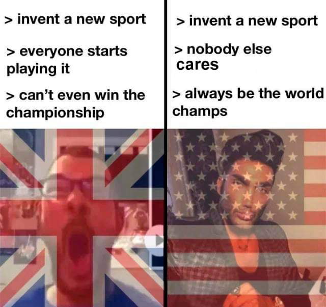Split image meme. Left side features a person overlaid with the UK flag, appearing frustrated with text: "invent a new sport, everyone starts playing it, can't even win the championship." Right side features a person overlaid with the US flag, smiling with text: "invent a new sport, nobody else cares, always be the world champs.