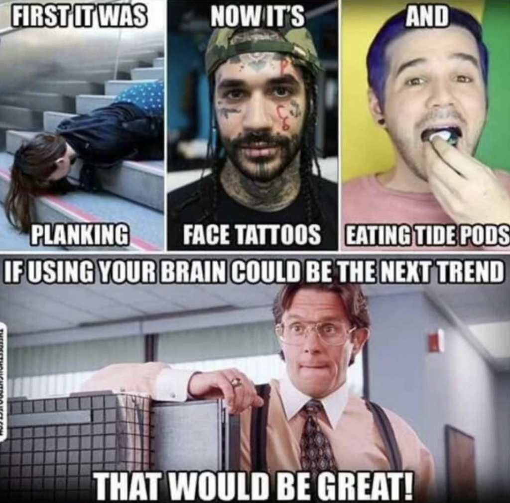 A meme with four panels. The first panel shows a person planking with the text "First it was planking." The second panel shows a person with face tattoos labeled "Now it's face tattoos." The third panel shows a person eating a Tide Pod labeled "And eating Tide Pods." The fourth panel shows a man from the movie "Office Space" saying, "If using your brain could be the next trend, that would be great!