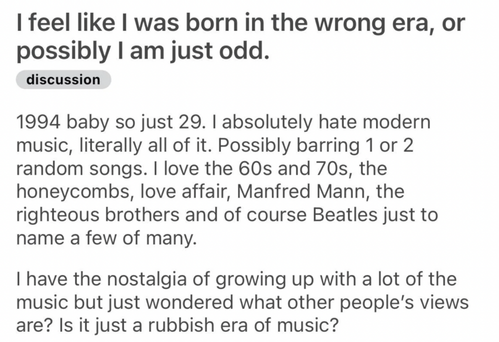 A Reddit post titled "I feel like I was born in the wrong era, or possibly I am just odd." The user, a 1994 baby, dislikes modern music and prefers music from the 60s and 70s. They express nostalgia for older music and wonder if modern music is objectively worse.