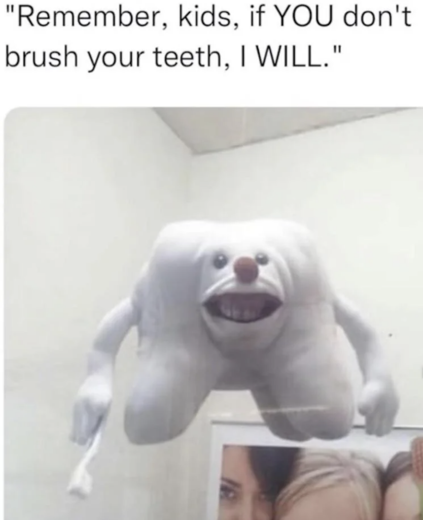A humorous image features a fluffy, anthropomorphic tooth holding a toothbrush, accompanied by the text, "Remember, kids, if YOU don't brush your teeth, I WILL." The tooth character has a mischievous grin and is floating in front of a wall.