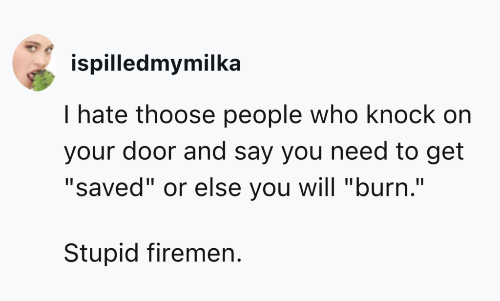 A social media post by "ispilledmymilka" reads: "I hate thoose people who knock on your door and say you need to get 'saved' or else you will 'burn.' Stupid firemen." There is a profile picture showing a close-up of a person biting into what appears to be a piece of broccoli.