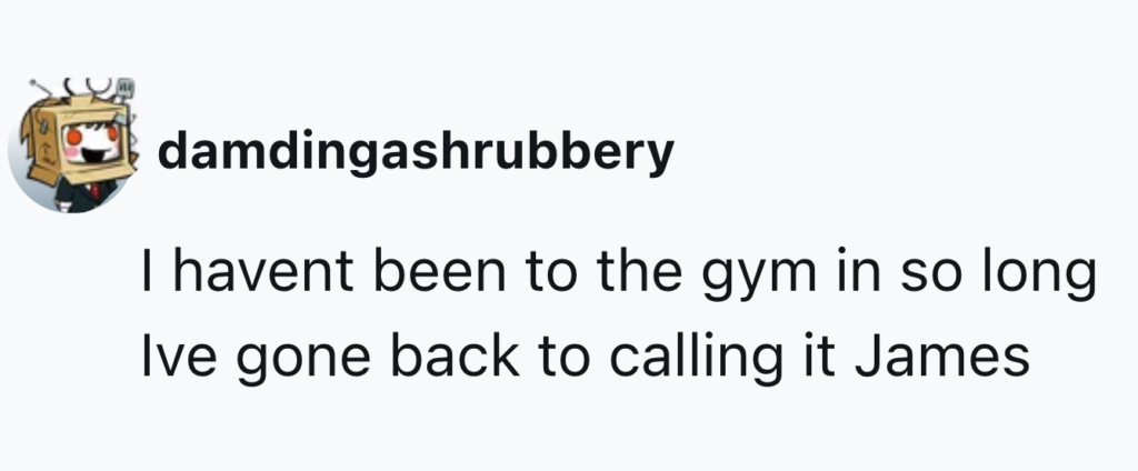 A social media post by a user named damdingashrubbery with a profile picture of a cartoon robot head. The post reads, "I havent been to the gym in so long Ive gone back to calling it James.