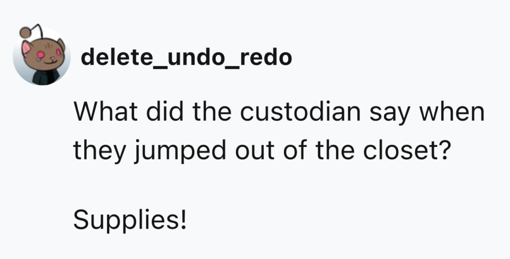 An illustration of a cartoon mouse next to the username "delete_undo_redo" and the text: "What did the custodian say when they jumped out of the closet? Supplies!