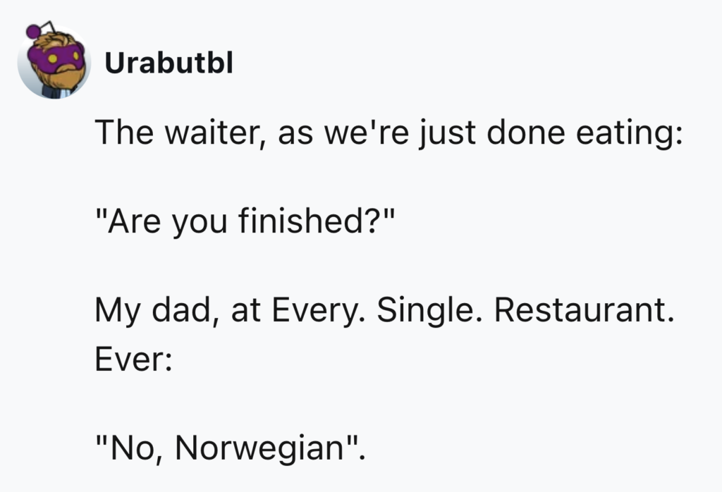 A text post from a user named Urabutbl with a profile picture of a purple character. The text reads: "The waiter, as we're just done eating: 'Are you finished?' My dad, at Every. Single. Restaurant. Ever: 'No, Norwegian.'