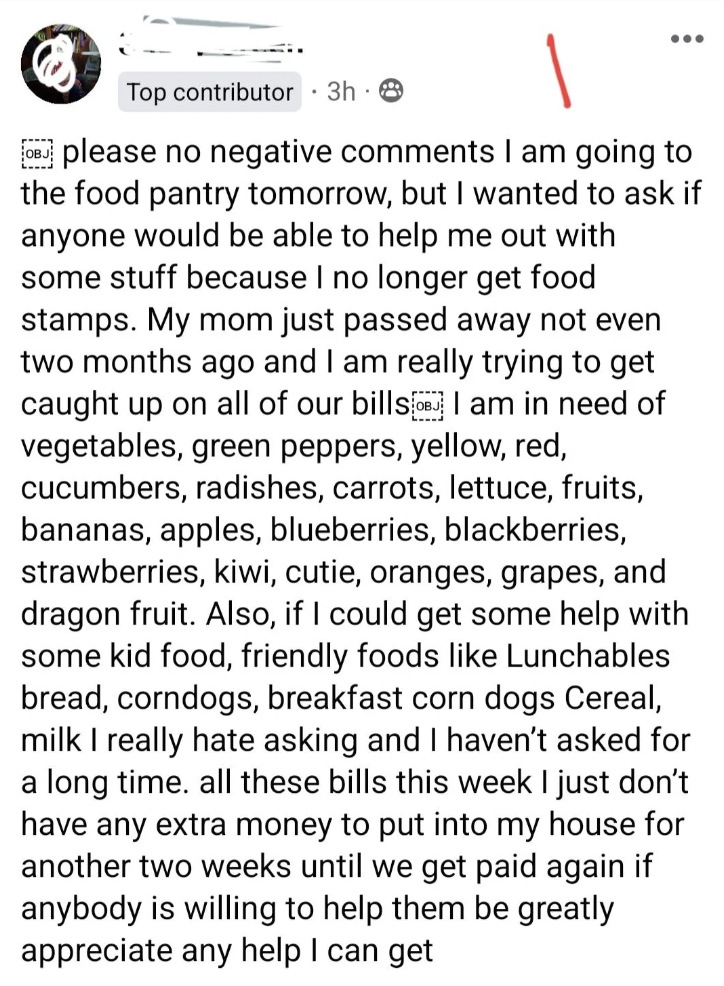 A Facebook post asking for help with food. The author shares that their mom recently passed away, they are out of food stamps, and need various groceries. They ask if anyone can help or donate kid-friendly foods, as they don't have any more money to spend on food.