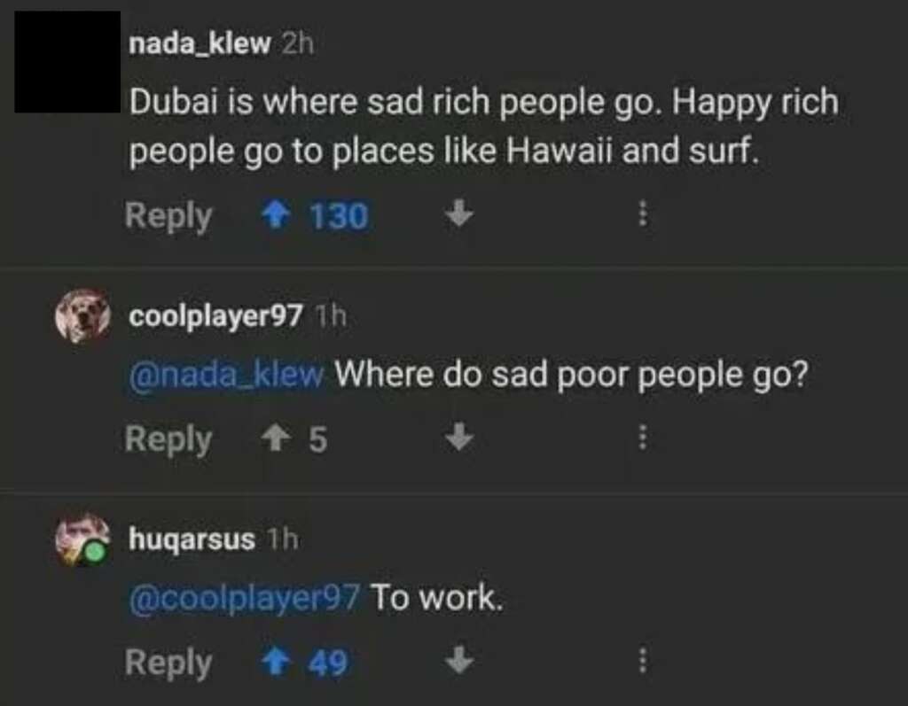 A screenshot of a humorous conversation on social media. User nada_klew comments, "Dubai is where sad rich people go. Happy rich people go to places like Hawaii and surf." User coolplayer97 asks, "Where do sad poor people go?" and huqarsus responds, "To work.