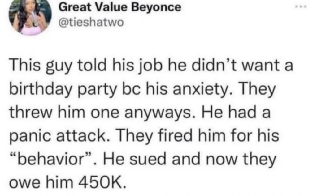 A tweet by user @tieshatwo explains a story: A man asked not to have a birthday party due to anxiety. His job threw him one anyway, leading to a panic attack. He was fired for his "behavior," sued, and was awarded $450,000.