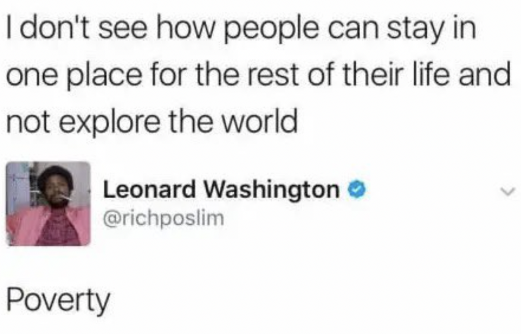 Tweet by Leonard Washington with profile picture, responding to a statement about not understanding how people can stay in one place and not explore the world. Leonard's reply is simple: "Poverty.