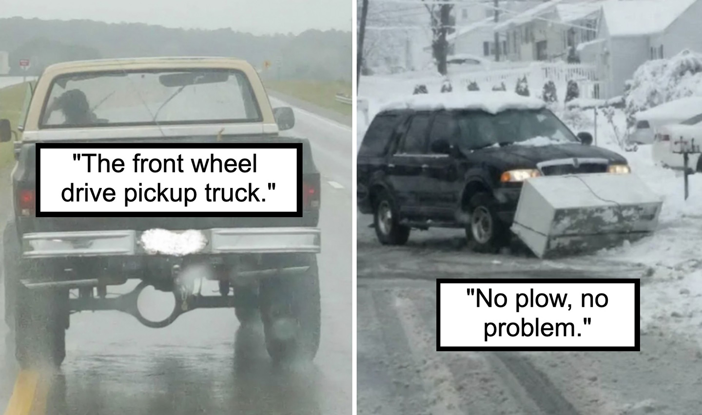 Left image: A pickup truck driving with only its rear half visible, captioned "The front wheel drive pickup truck." Right image: An SUV with a makeshift plow made from wooden boards attached to the front, captioned "No plow, no problem.