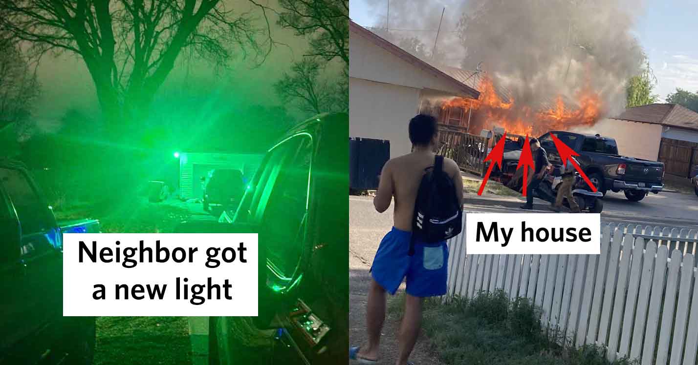 A meme with two panels. The left panel shows a green light illuminating a yard at night with the caption "Neighbor got a new light." The right panel depicts a house on fire, with two arrows pointing to it labeled "My house." A person is seen in the foreground.