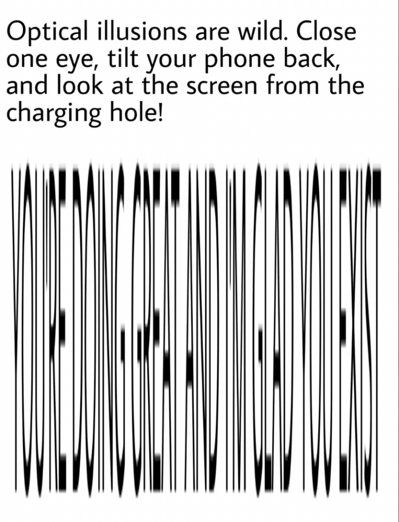 Text-based optical illusion with instructions to close one eye, tilt the phone back, and look at the screen from the charging port to reveal the message. The hidden message reads: "You're doing great and I'm glad you exist.