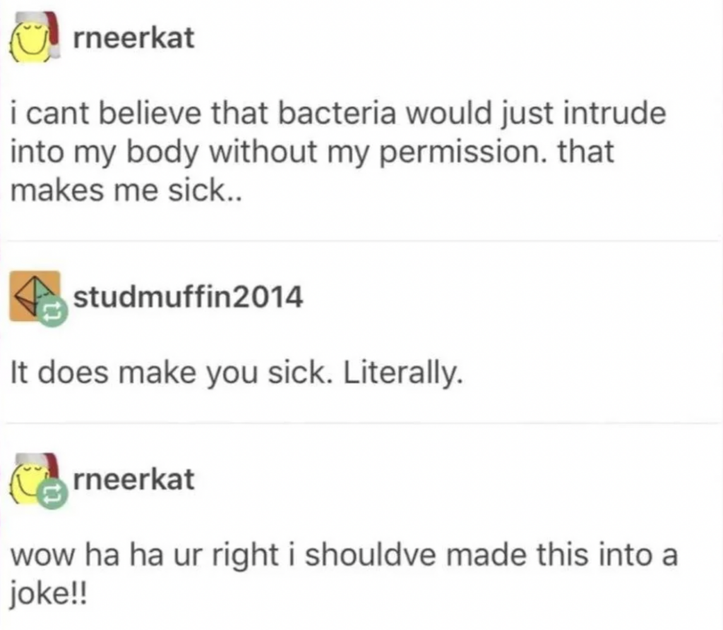A humorous social media exchange between two users. User "rneerkat" complains about bacteria intruding the body without permission, saying it makes them sick. User "studmuffin2014" responds, pointing out it literally makes them sick. "rneerkat" then acknowledges the humor.