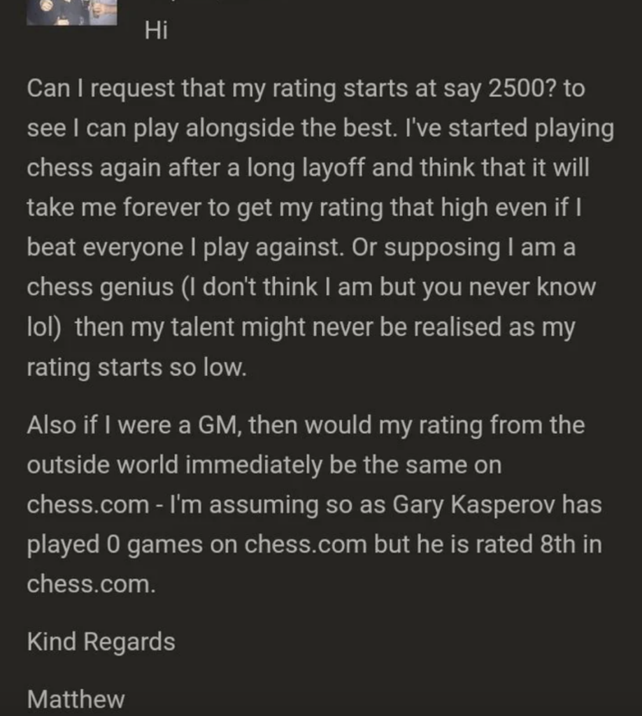A message addressed to chess.com requesting an initial rating of 2500 due to a long layoff from chess. The sender humorously debates their potential as a chess genius, references Gary Kasparov's rating, and signs off as Matthew.