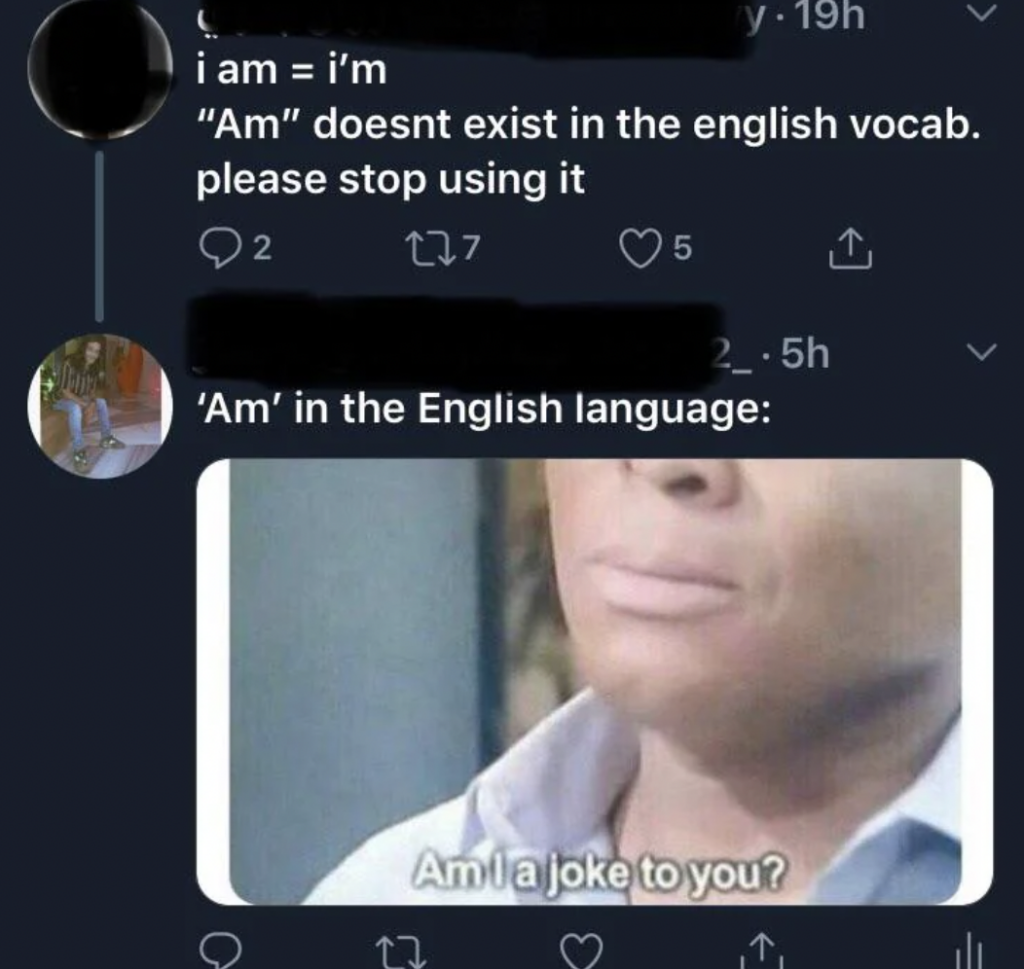 A Twitter exchange is shown. The first user says, "i am = i'm. 'Am' doesn't exist in the english vocab. please stop using it." The second user responds with "'Am' in the English language," followed by a meme of a person captioned "Am I a joke to you?