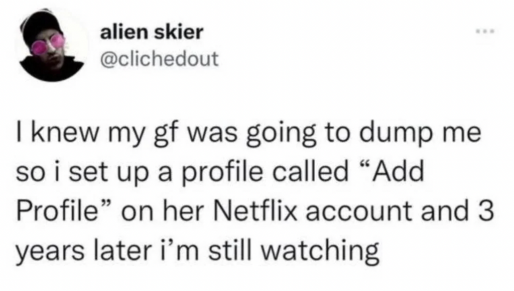 A screenshot of a tweet from user "alien skier @clichedout" reads: "I knew my gf was going to dump me so i set up a profile called 'Add Profile' on her Netflix account and 3 years later i'm still watching". There is a small profile picture of the user at the top left.