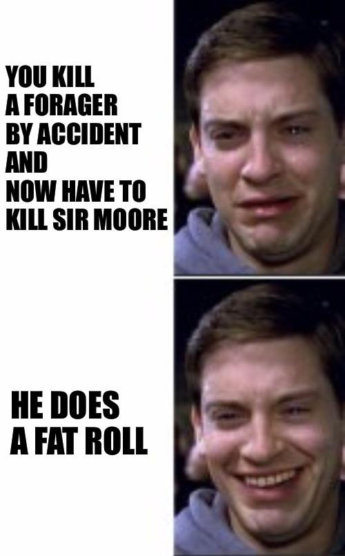 Two images of a man expressing emotions. The top image shows him in distress with the text "You kill a forager by accident and now have to kill Sir Moore." The bottom image shows him smiling with the text "He does a fat roll.