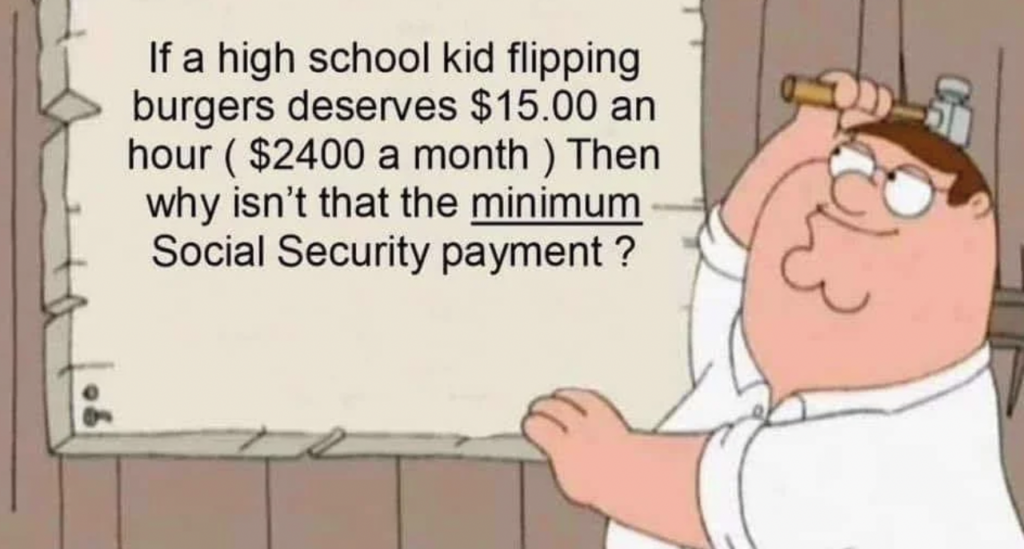 A cartoon character wearing glasses, holding a hammer, points to a sign that reads: "If a high school kid flipping burgers deserves $15.00 an hour ($2400 a month), then why isn't that the minimum Social Security payment?