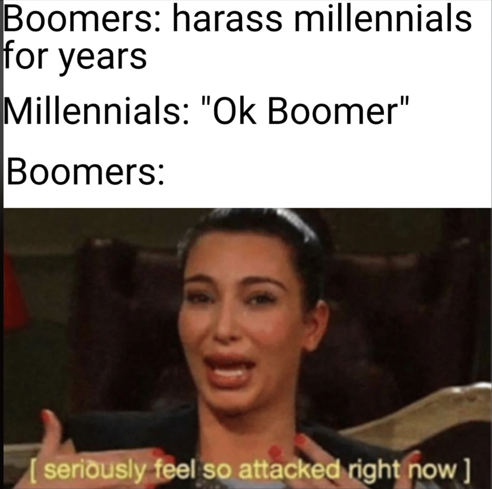 A meme with the text "Boomers: harass millennials for years. Millennials: 'Ok Boomer.' Boomers:" followed by a crying person with the caption "[seriously feel so attacked right now]" expressing exaggerated distress.