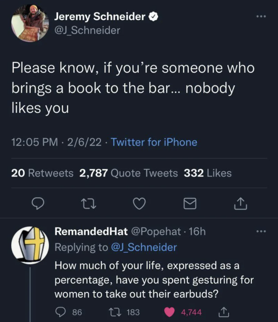 A tweet by Jeremy Schneider (@J_Schneider) reads, "Please know, if you're someone who brings a book to the bar... nobody likes you." It has 20 retweets, 2,787 quote tweets, and 332 likes. A response by RemandedHat (@Popehat) reads, "How much of your life, expressed as a percentage, have you spent gesturing for women to take out their earbuds?