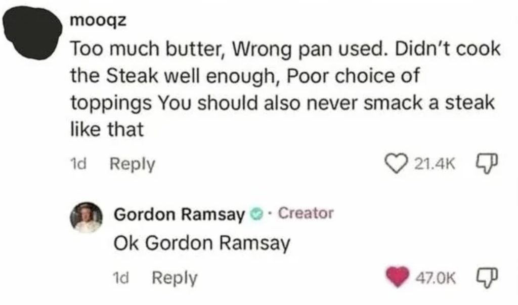 A screenshot of social media comments. The first comment critiques steak-cooking techniques, mentioning too much butter, wrong pan, undercooking, poor topping choice, and the mistake of smacking a steak. The second reply sarcastically says, "Ok Gordon Ramsay," with many likes.