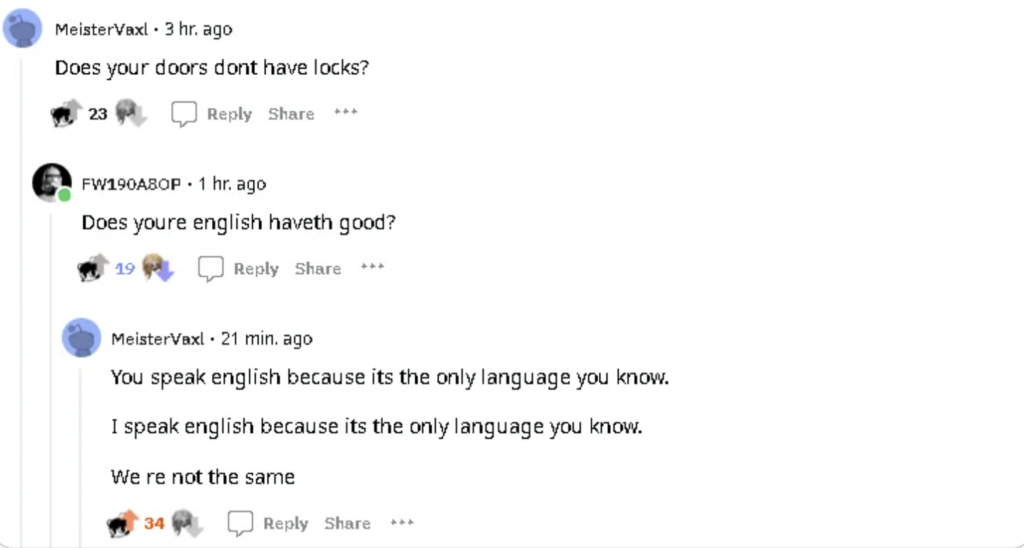 A screenshot of a Reddit conversation with three comments. The first comment asks, "Does your door don't have locks?" The second comment mocks the grammatical error, "Does your english haveth good?" The third points out identical responses, implying poor English skills are the same.