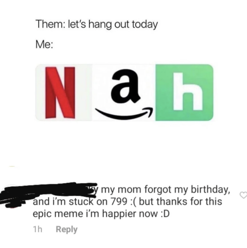 Meme with the text "Them: let's hang out today Me: N a h." The letters "N" and "h" are depicted as Scrabble tiles, and the letter "a" features the Amazon logo arrow. Below the meme, a comment reads, "[Name] my mom forgot my birthday, and I'm stuck on 799 :( but thanks for this epic meme I'm happier now :D." The name is blacked out.