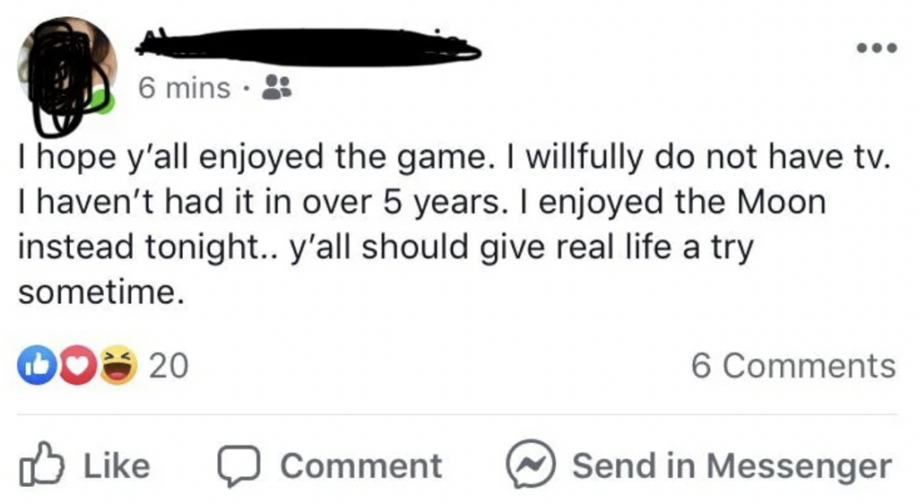 A social media post reads, "I hope y'all enjoyed the game. I willfully do not have tv. I haven't had it in over 5 years. I enjoyed the Moon instead tonight.. y'all should give real life a try sometime." The post has 20 reactions and 6 comments.