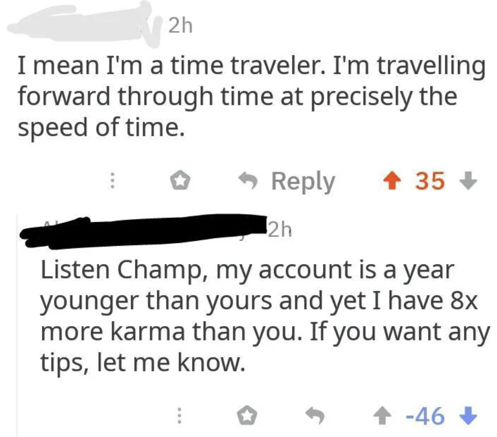 A screenshot of a social media conversation. One user says, "I mean I'm a time traveler. I'm travelling forward through time at precisely the speed of time," with a +35 upvote score. Another user replies, "Listen Champ, my account is a year younger than yours and yet I have 8x more karma than you. If you want any tips, let me know," with a -46 downvote score.