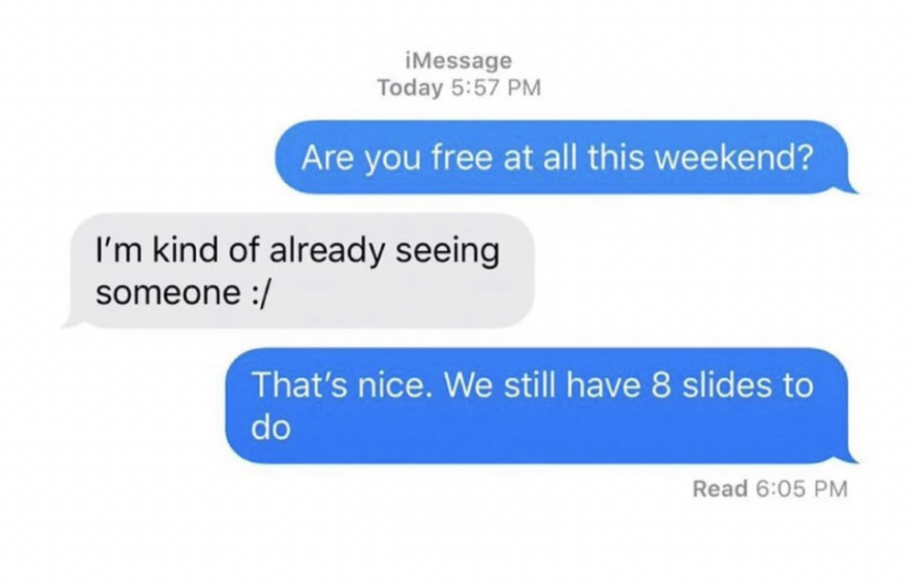 A screenshot of a text conversation. The first message at 5:57 PM asks, "Are you free at all this weekend?" The reply says, "I’m kind of already seeing someone :/". The next message responds, "That’s nice. We still have 8 slides to do". The message is marked as read at 6:05 PM.