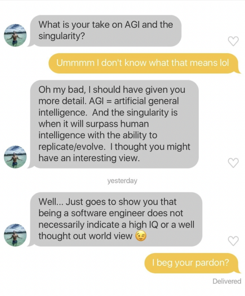 A text conversation where one person asks about AGI (Artificial General Intelligence) and the singularity. The other expresses not knowing the terms, prompting an explanation. The conversation ends with a subtle jab at software engineers' intelligence, leading to surprise.