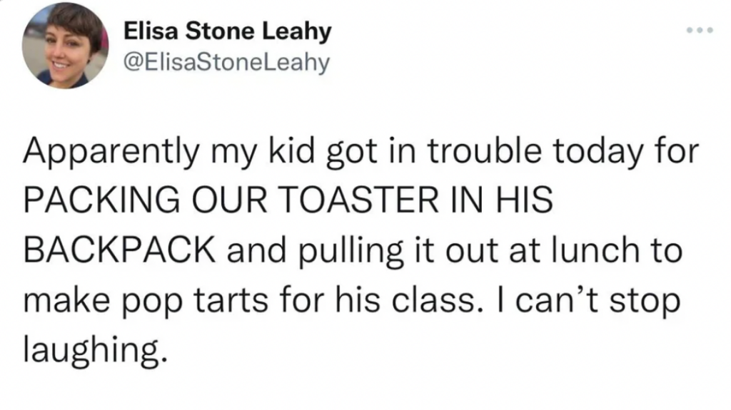 A tweet from Elisa Stone Leahy with a profile picture of a woman smiling. The tweet reads: "Apparently my kid got in trouble today for PACKING OUR TOASTER IN HIS BACKPACK and pulling it out at lunch to make pop tarts for his class. I can’t stop laughing.