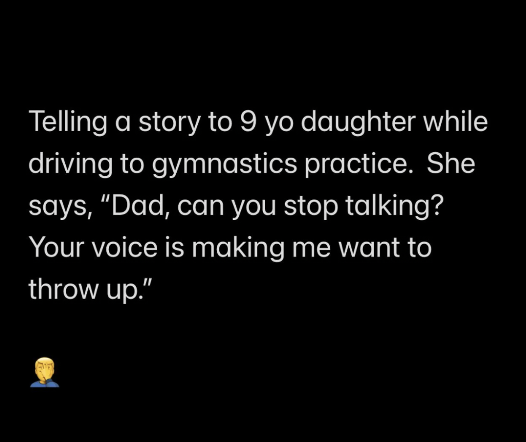 Text on image: "Telling a story to 9 yo daughter while driving to gymnastics practice. She says, 'Dad, can you stop talking? Your voice is making me want to throw up.'" There is an emoji of a person facepalming at the bottom left corner.