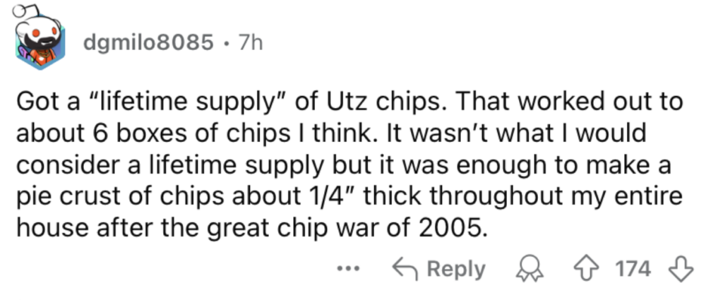 Screenshot of a Reddit comment from user "dgmilo8085." The comment reads: "Got a 'lifetime supply' of Utz chips. That worked out to about 6 boxes of chips I think. It wasn’t what I would consider a lifetime supply but it was enough to make a pie crust of chips about 1/4" thick throughout my entire house after the great chip war of 2005." The post has 174 upvotes and 6 replies.