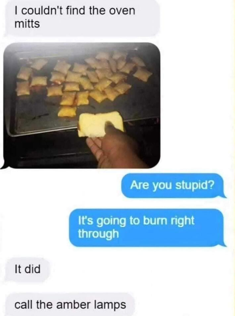 A text message conversation with an image. The image shows a hand using a slice of bread to handle a baking tray of pizza rolls. Texts read: "I couldn't find the oven mitts," followed by, "Are you stupid? It's going to burn right through." and "It did," then "call the amber lamps.