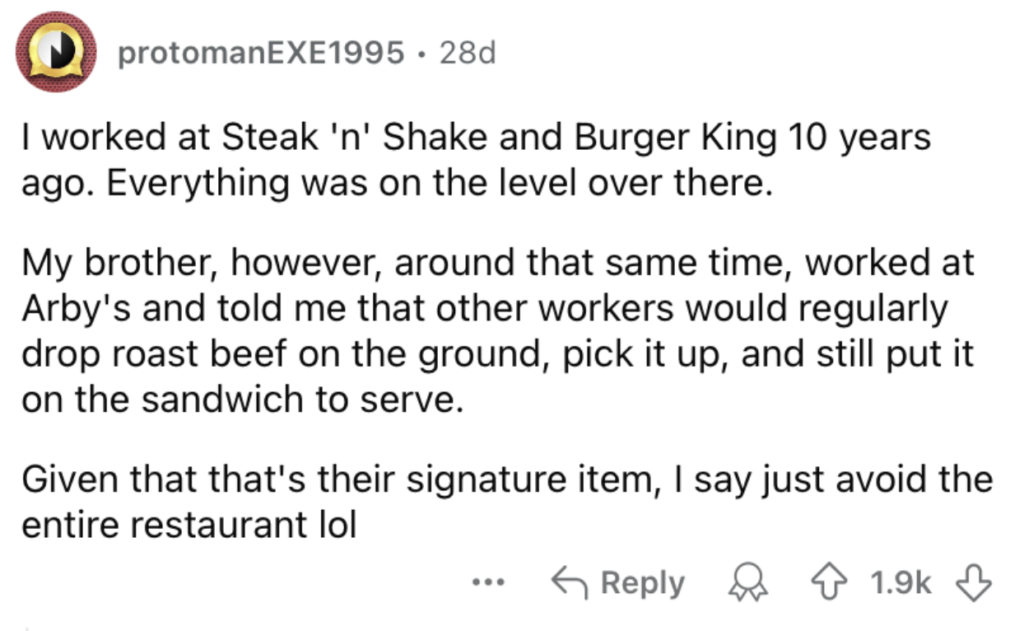 Screenshot of a Reddit post by protomanEXE1995 reading: "I worked at Steak 'n' Shake and Burger King 10 years ago. Everything was on the level over there. My brother, however, around that same time, worked at Arby's and told me that other workers would regularly drop roast beef on the ground, pick it up, and still put it on the sandwich to serve. Given that that's their signature item, I say just avoid the entire restaurant lol." There are icons showing 1.9K upvotes and 226 comments.