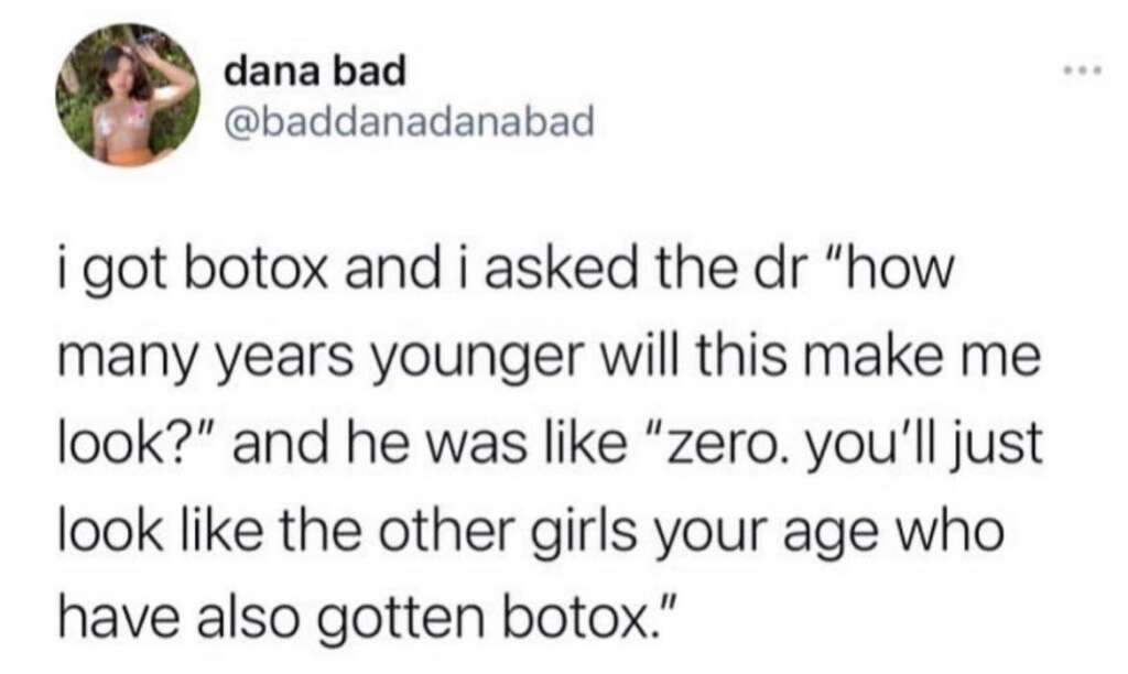 A tweet by a user named Dana Bad (@baddanadanabad) reads: "i got botox and i asked the dr 'how many years younger will this make me look?' and he was like 'zero. you’ll just look like the other girls your age who have also gotten botox.'