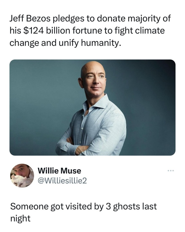 An image of a tweet with a headline reading, "Jeff Bezos pledges to donate majority of his $124 billion fortune to fight climate change and unify humanity," and a response from user Willie Muse (@Williesillie2) stating, "Someone got visited by 3 ghosts last night.