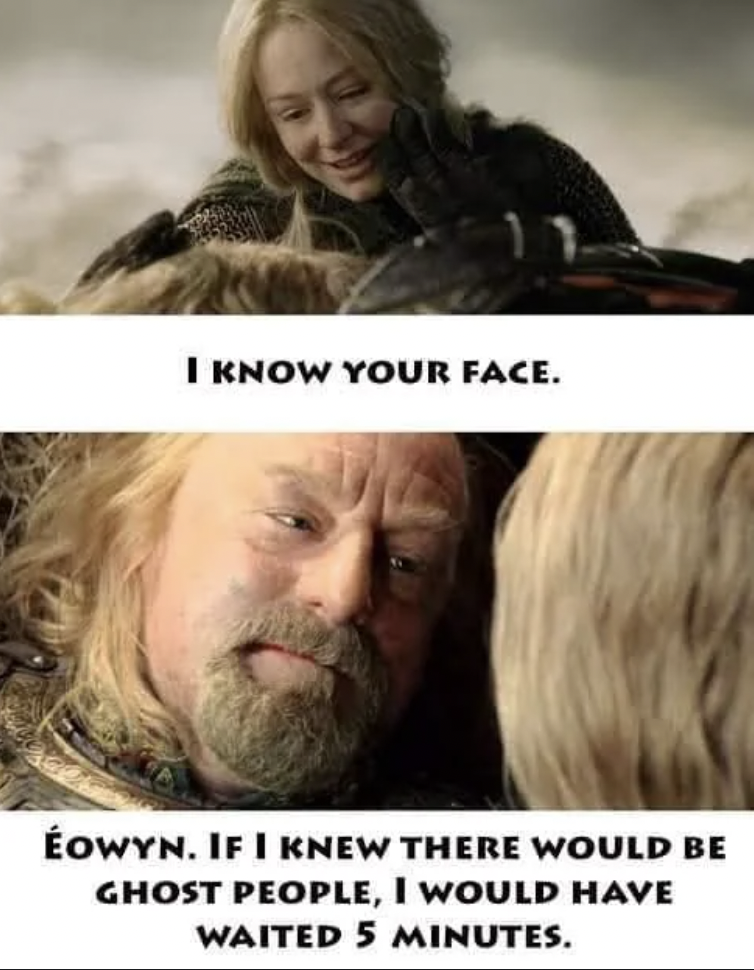 A two-panel meme from "The Lord of the Rings." The top panel shows Éowyn cradling Théoden's head, saying "I know your face." The bottom panel shows a modern twist with the same scene, reading, "Éowyn, if I knew there would be ghost people, I would have waited 5 minutes.