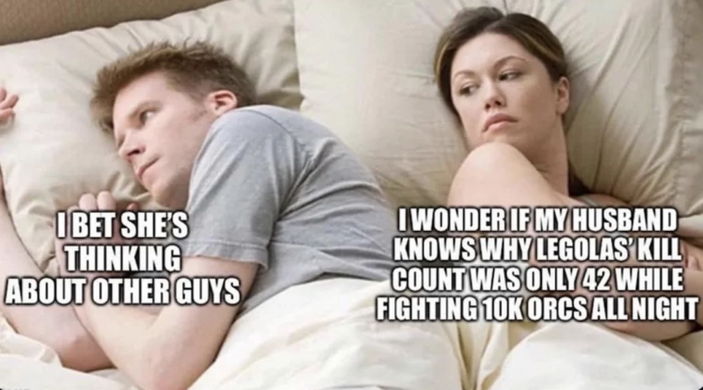 A man and a woman are lying in bed. The man is facing away, looking pensive, with text over him saying, "I bet she's thinking about other guys." The woman is looking at him, with text over her saying, "I wonder if my husband knows why Legolas' kill count was only 42 while fighting 10k orcs all night.