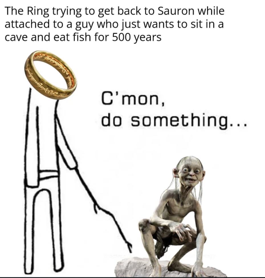 A meme featuring a popular "do something" stick figure poking a ring with a stick. The caption reads, "The Ring trying to get back to Sauron while attached to a guy who just wants to sit in a cave and eat fish for 500 years." Next to the figure is Gollum looking miserable.